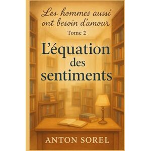 SOREL, Anton Les hommes aussi ont besoin d’amour Tome 2 L’équation des sentiments: Une lecture qui serre le cœur, apaise, et rappelle qu’aimer, c’est accepter de traverser ensemble SOREL, Anton Les hommes aussi ont besoin d’amour Tome 2 L’équation des sentiments: Une lecture qui serre le cœur, apaise, et rappelle qu’aimer, c’est accepter de traverser ensemble