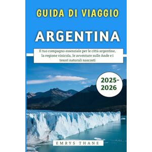 Thane, Emrys Guida Di Viaggio Argentina 2025-2026: Il tuo compagno essenziale per le città argentine, la regione vinicola, le avventure sulle Ande e i tesori naturali nascosti Thane, Emrys Guida Di Viaggio Argentina 2025-2026: Il tuo compagno essenziale per le città argentine, la regione vinicola, le avventure sulle Ande e i tesori naturali nascosti