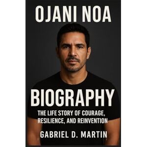 D. MARTIN, GABRIEL OJANI NOA BIOGRAPHY: THE LIFE STORY OF COURAGE, RESILIENCE, AND REINVENTION D. MARTIN, GABRIEL OJANI NOA BIOGRAPHY: THE LIFE STORY OF COURAGE, RESILIENCE, AND REINVENTION