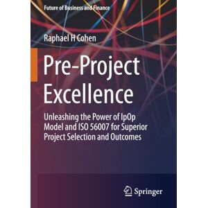 Cohen, Raphael H Pre-Project Excellence: Unleashing the Power of IpOp Model and ISO 56007 for Superior Project Selection and Outcomes (Future of Business and Finance) Cohen, Raphael H Pre-Project Excellence: Unleashing the Power of IpOp Model and ISO 56007 for Superior Project Selection and Outcomes (Future of Business and Finance)