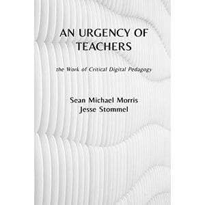 Stommel, Jesse An Urgency of Teachers: the Work of Critical Digital Pedagogy Stommel, Jesse An Urgency of Teachers: the Work of Critical Digital Pedagogy