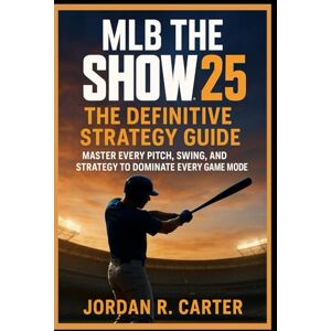 R. Carter, Jordan MLB The Show 25: The Definitive Strategy Guide: “Master Every Pitch, Swing, and Strategy to Dominate Every Game Mode” R. Carter, Jordan MLB The Show 25: The Definitive Strategy Guide: “Master Every Pitch, Swing, and Strategy to Dominate Every Game Mode”