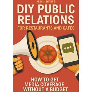 Sharpe Publications DIY Public Relations for Restaurants and Cafés: How to get media coverage without a budget Sharpe Publications DIY Public Relations for Restaurants and Cafés: How to get media coverage without a budget