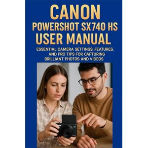 ACHIM HELMA, ADALEE CANON POWERSHOT SX740 HS USER MANUAL: Essential Camera Settings, Features, and Pro Tips for Capturing Brilliant Photos and Videos ACHIM HELMA, ADALEE CANON POWERSHOT SX740 HS USER MANUAL: Essential Camera Settings, Features, and Pro Tips for Capturing Brilliant Photos and Videos
