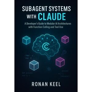Keel, Ronan Subagent Systems with Claude: A Developer’s Guide to Modular AI Architectures with Function Calling and Tool Use Keel, Ronan Subagent Systems with Claude: A Developer’s Guide to Modular AI Architectures with Function Calling and Tool Use
