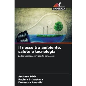 Dixit, Archana Il nesso tra ambiente, salute e tecnologia: La tecnologia al servizio del benessere Dixit, Archana Il nesso tra ambiente, salute e tecnologia: La tecnologia al servizio del benessere