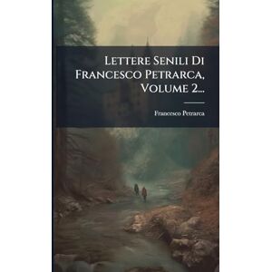 Petrarca, Francesco Lettere Senili Di Francesco Petrarca, Volume 2... Petrarca, Francesco Lettere Senili Di Francesco Petrarca, Volume 2...