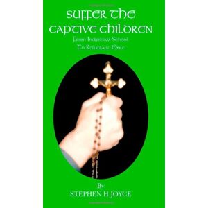 Joyce, Stephen H. Suffer the Captive Children: From Industrial School to Reluctant Exile Joyce, Stephen H. Suffer the Captive Children: From Industrial School to Reluctant Exile