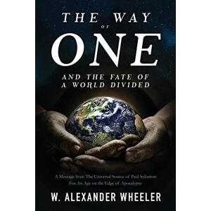 Wheeler, W. Alexander The Way of One and The Fate of a World Divided: A Message from The Universal Source of Paul Solomon For An Age on the Edge of Apocalypse Wheeler, W. Alexander The Way of One and The Fate of a World Divided: A Message from The Universal Source of Paul Solomon For An Age on the Edge of Apocalypse