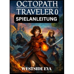 EVA, WESTSIDE OCTOPATH TRAVELER 0 SPIELANLEITUNG (mit Bildern): Meistere Jede Mission, Besiege Jeden Boss Und Lüfte Alle Geheimnisse In Orsterra EVA, WESTSIDE OCTOPATH TRAVELER 0 SPIELANLEITUNG (mit Bildern): Meistere Jede Mission, Besiege Jeden Boss Und Lüfte Alle Geheimnisse In Orsterra