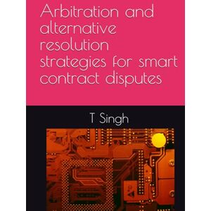 Singh, T Arbitration and alternative resolution strategies for smart contract disputes (High Yield Law Revision) Singh, T Arbitration and alternative resolution strategies for smart contract disputes (High Yield Law Revision)