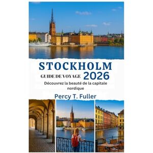 Fuller, Percy T. GUIDE DE VOYAGE DE STOCKHOLM 2026: Découvrez la beauté de la capitale nordique Fuller, Percy T. GUIDE DE VOYAGE DE STOCKHOLM 2026: Découvrez la beauté de la capitale nordique