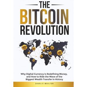 Moulton, Charlie The Bitcoin Revolution: Why Digital Currency Is Redefining Money, and How to Ride the Wave of the Biggest Wealth Transfer in History Moulton, Charlie The Bitcoin Revolution: Why Digital Currency Is Redefining Money, and How to Ride the Wave of the Biggest Wealth Transfer in History