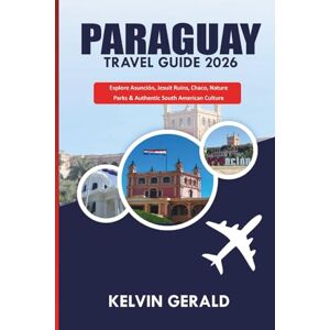 GERALD, KELVIN PARAGUAY TRAVEL GUIDE 2026: Explore Asunción, Jesuit Ruins, Chaco, Nature Parks & Authentic South American Culture GERALD, KELVIN PARAGUAY TRAVEL GUIDE 2026: Explore Asunción, Jesuit Ruins, Chaco, Nature Parks & Authentic South American Culture
