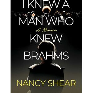 Shear, Nancy I Knew a Man Who Knew Brahms Shear, Nancy I Knew a Man Who Knew Brahms