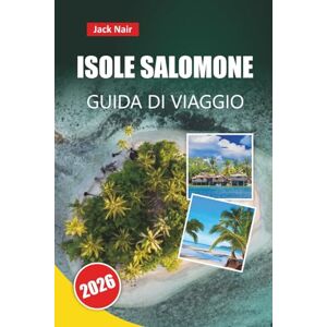 Nair, Jack ISOLE SALOMONE GUIDA DI VIAGGIO 2026: Le migliori cose da fare, le avventure da un'isola all'altra, i siti di immersione, i villaggi culturali, la ... viaggio per esplorare il Pacifico meridionale Nair, Jack ISOLE SALOMONE GUIDA DI VIAGGIO 2026: Le migliori cose da fare, le avventure da un'isola all'altra, i siti di immersione, i villaggi culturali, la ... viaggio per esplorare il Pacifico meridionale