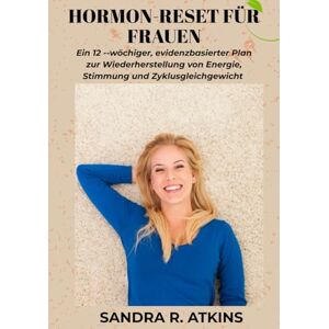 R. Atkins, Sandra Hormon-Reset für Frauen: Ein 12 -wöchiger, evidenzbasierter Plan zur Wiederherstellung von Energie, Stimmung und Zyklusgleichgewicht R. Atkins, Sandra Hormon-Reset für Frauen: Ein 12 -wöchiger, evidenzbasierter Plan zur Wiederherstellung von Energie, Stimmung und Zyklusgleichgewicht