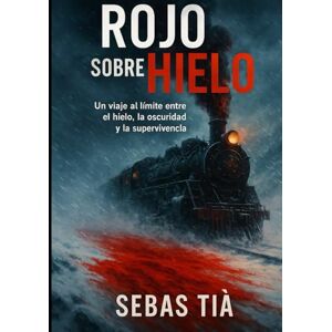 Tugores Ramis Sebas, Sr. Sebastián ROJO SOBRE HIELO: Un viaje al límite entre el hielo, la oscuridad y la supervivencia Tugores Ramis Sebas, Sr. Sebastián ROJO SOBRE HIELO: Un viaje al límite entre el hielo, la oscuridad y la supervivencia