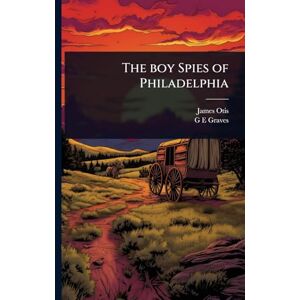 Otis, James The boy Spies of Philadelphia Otis, James The boy Spies of Philadelphia
