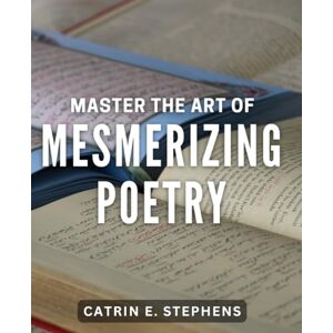 Stephens, Catrin E. Master the Art of Mesmerizing Poetry: Craft captivating verses and become a master of mesmerizing poetry. Stephens, Catrin E. Master the Art of Mesmerizing Poetry: Craft captivating verses and become a master of mesmerizing poetry.