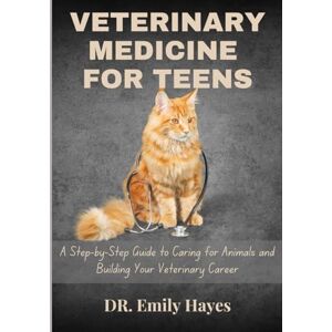 Hayes, Dr Emily VETERINARY MEDICINE FOR TEENS: A Step-by-Step Guide To Caring For Animals And Building Your Veterinary Career Hayes, Dr Emily VETERINARY MEDICINE FOR TEENS: A Step-by-Step Guide To Caring For Animals And Building Your Veterinary Career