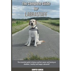 Garcia, Sawyer The Complete Guide for Labrastaff: The essential guide to being a perfect owner and having an obedient, healthy, and happy Labrastaff Garcia, Sawyer The Complete Guide for Labrastaff: The essential guide to being a perfect owner and having an obedient, healthy, and happy Labrastaff