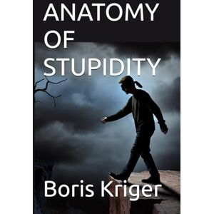 Kriger, Boris ANATOMY OF STUPIDITY: 32 (Philosophical Questions) Kriger, Boris ANATOMY OF STUPIDITY: 32 (Philosophical Questions)