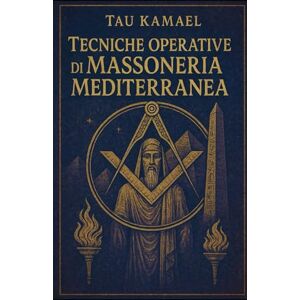 Kamael, Tau Tecniche operative di Massoneria Mediterranea: Rituali, meditazioni e pratiche per l’Iniziato del Rito Egizio e Scozzese Kamael, Tau Tecniche operative di Massoneria Mediterranea: Rituali, meditazioni e pratiche per l’Iniziato del Rito Egizio e Scozzese