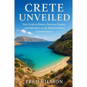 Nilsson, Fred Crete Unveiled: Your Guide to History, Beaches, Cuisine, and Adventure on the Mediterranean’s Timeless Island Nilsson, Fred Crete Unveiled: Your Guide to History, Beaches, Cuisine, and Adventure on the Mediterranean’s Timeless Island