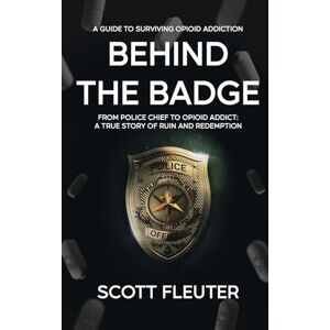 Scott Behind the Badge: From Police Chief to Opioid Addict: A True Story of Ruin and Redemption Scott Behind the Badge: From Police Chief to Opioid Addict: A True Story of Ruin and Redemption