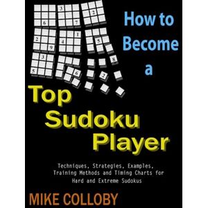 Colloby, Mike How to become a Top Sudoku Player Techniques, Puzzles, Training Methods and Timing Charts for Hard and Extreme Sudokus Colloby, Mike How to become a Top Sudoku Player Techniques, Puzzles, Training Methods and Timing Charts for Hard and Extreme Sudokus