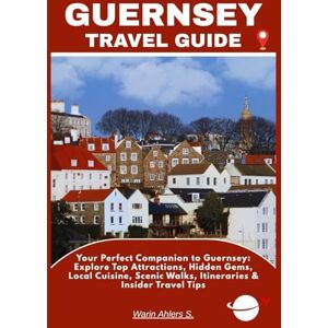Ahlers, Warin S. GUERNSEY TRAVEL GUIDE: Your Perfect Companion to Guernsey: Explore Top Attractions, Hidden Gems, Local Cuisine, Scenic Walks, Itineraries & Insider Travel Tips Ahlers, Warin S. GUERNSEY TRAVEL GUIDE: Your Perfect Companion to Guernsey: Explore Top Attractions, Hidden Gems, Local Cuisine, Scenic Walks, Itineraries & Insider Travel Tips