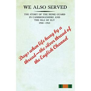 Anon, Anon WE ALSO SERVED" The Story of the Home Guard in Cambridgeshire and the Isle of Ely 1940-43 Anon, Anon WE ALSO SERVED" The Story of the Home Guard in Cambridgeshire and the Isle of Ely 1940-43