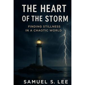 Lee THE HEART OF THE STORM: Finding Stillness in a Chaotic World Lee THE HEART OF THE STORM: Finding Stillness in a Chaotic World