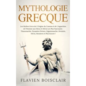 Boisclair, Flavien Mythologie Grecque: Les Mythes Grecs de l’Origine du Cosmos aux Dieux et Héros les plus Fascinants : Titanomachie, Dynasties Divines, Gigantomachie, Divinités, Héros, Monstres et Bien Plus Encore ! Boisclair, Flavien Mythologie Grecque: Les Mythes Grecs de l’Origine du Cosmos aux Dieux et Héros les plus Fascinants : Titanomachie, Dynasties Divines, Gigantomachie, Divinités, Héros, Monstres et Bien Plus Encore !