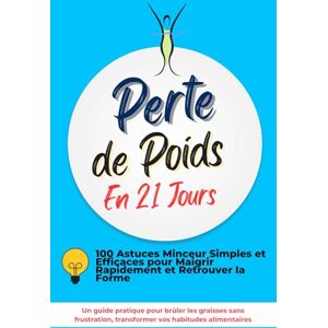 ab Perte de Poids en 21 Jours : 100 Astuces Minceur Simples et Efficaces pour Maigrir Rapidement et Retrouver la Forme: Un guide pratique pour brûler les ... transformer vos hitudes alimentaires ab Perte de Poids en 21 Jours : 100 Astuces Minceur Simples et Efficaces pour Maigrir Rapidement et Retrouver la Forme: Un guide pratique pour brûler les ... transformer vos hitudes alimentaires