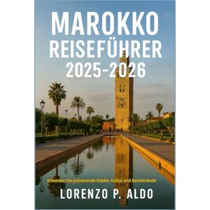 ALDO, MR LORENZO P. MAROKKO REISEFÜHRER 2025-2026: Erkunden Sie pulsierende Städte, Kultur und Sandstrände ALDO, MR LORENZO P. MAROKKO REISEFÜHRER 2025-2026: Erkunden Sie pulsierende Städte, Kultur und Sandstrände