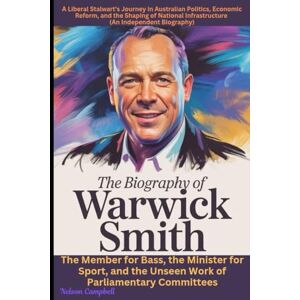 Campbell, Nelson The Biography of Warwick Smith: A Liberal Stalwart's Journey in Australian Politics, Economic Reform, and the Shaping of National Infrastructure (An ... Sport, and the Unseen Work of Parliamentary Campbell, Nelson The Biography of Warwick Smith: A Liberal Stalwart's Journey in Australian Politics, Economic Reform, and the Shaping of National Infrastructure (An ... Sport, and the Unseen Work of Parliamentary