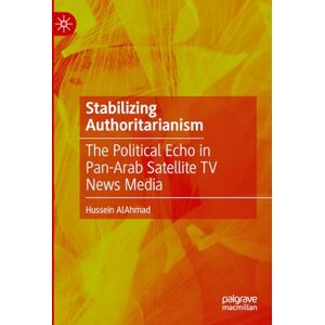 AlAhmad, Hussein Stabilizing Authoritarianism: The Political Echo in Pan-Arab Satellite TV News Media AlAhmad, Hussein Stabilizing Authoritarianism: The Political Echo in Pan-Arab Satellite TV News Media