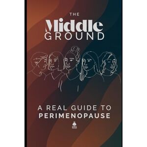 Publishing, Kings Wood The Middle Ground: A Real Guide to Perimenopause Publishing, Kings Wood The Middle Ground: A Real Guide to Perimenopause