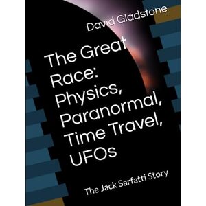 Gladstone, David The Great Race: Physics, Paranormal, Time Travel, UFOs: The Jack Sarfatti Story Gladstone, David The Great Race: Physics, Paranormal, Time Travel, UFOs: The Jack Sarfatti Story