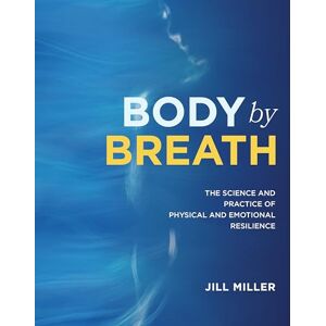 Jill Miller Body by Breath: The Science and Practice of Physical & Emotional Resilience: The Science and Practice of Physical and Emotional Resilience Jill Miller Body by Breath: The Science and Practice of Physical & Emotional Resilience: The Science and Practice of Physical and Emotional Resilience
