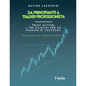 Lazzarini, Davide Da principiante a trader Professionista: Price Action: I tre pilastri per un trading di successo Lazzarini, Davide Da principiante a trader Professionista: Price Action: I tre pilastri per un trading di successo