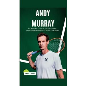 J. Fuhr, Chris ANDY MURRAY: The Inspiring Story of a Tennis Legend Rising from Underdog to Grand Slam Glory J. Fuhr, Chris ANDY MURRAY: The Inspiring Story of a Tennis Legend Rising from Underdog to Grand Slam Glory