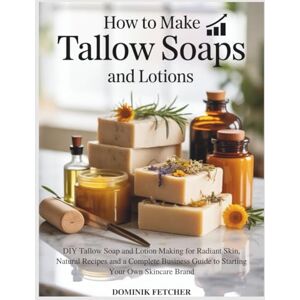 Fletcher, Dominik HOW TO MAKE TALLOW SOAPS AND LOTIONS: DIY Tallow Soap and Lotion Making for Radiant Skin, Natural Recipes and a Complete Business Guide to Starting Your Own Skincare Brand Fletcher, Dominik HOW TO MAKE TALLOW SOAPS AND LOTIONS: DIY Tallow Soap and Lotion Making for Radiant Skin, Natural Recipes and a Complete Business Guide to Starting Your Own Skincare Brand