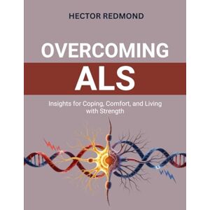Redmond, Hector Overcoming ALS: Insights for Coping, Comfort, and Living with Strength Redmond, Hector Overcoming ALS: Insights for Coping, Comfort, and Living with Strength