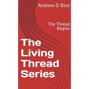 Bice, Andrew D The Living Thread Series: The Thread Begins Bice, Andrew D The Living Thread Series: The Thread Begins