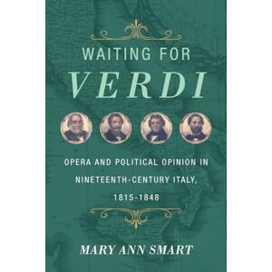 Smart, Mary Ann Waiting for Verdi: Opera and Political Opinion in Nineteenth-Century Italy, 1815-1848 Smart, Mary Ann Waiting for Verdi: Opera and Political Opinion in Nineteenth-Century Italy, 1815-1848