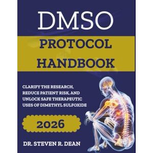Dean, Dr. Steven R. DMSO PROTOCOL HANDBOOK A Practitioner’s Guide: Clarify the Research, Reduce Patient Risk, and Unlock Safe Therapeutic Uses of Dimethyl Sulfoxide Dean, Dr. Steven R. DMSO PROTOCOL HANDBOOK A Practitioner’s Guide: Clarify the Research, Reduce Patient Risk, and Unlock Safe Therapeutic Uses of Dimethyl Sulfoxide