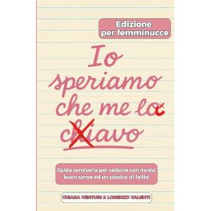 VENTURI, CHIARA IO SPERIAMO CHE ME LA C..AVO: GUIDA SEMISERIA PER SEDURRE CON IRONIA, BUON SENSO è UN PIZZICO DI FOLLIA VENTURI, CHIARA IO SPERIAMO CHE ME LA C..AVO: GUIDA SEMISERIA PER SEDURRE CON IRONIA, BUON SENSO è UN PIZZICO DI FOLLIA